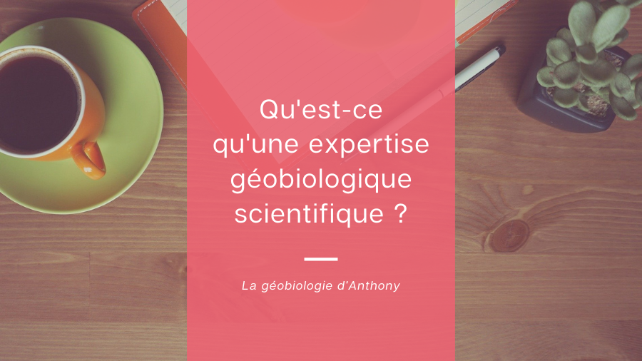 Qu'est-ce qu'une expertise géobiologique dite scientifique